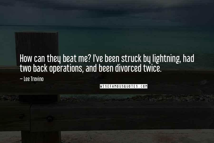 Lee Trevino Quotes: How can they beat me? I've been struck by lightning, had two back operations, and been divorced twice.