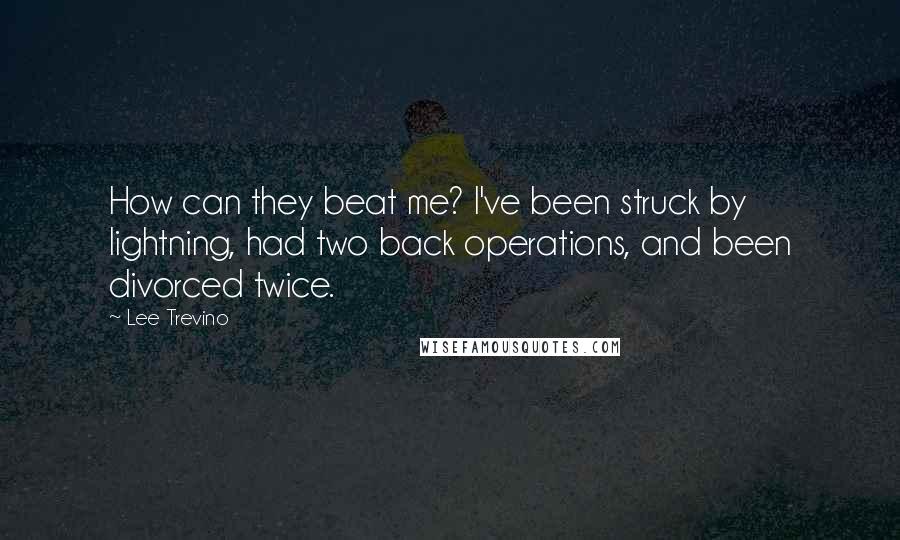Lee Trevino Quotes: How can they beat me? I've been struck by lightning, had two back operations, and been divorced twice.