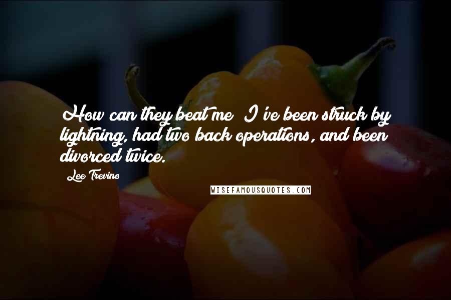 Lee Trevino Quotes: How can they beat me? I've been struck by lightning, had two back operations, and been divorced twice.