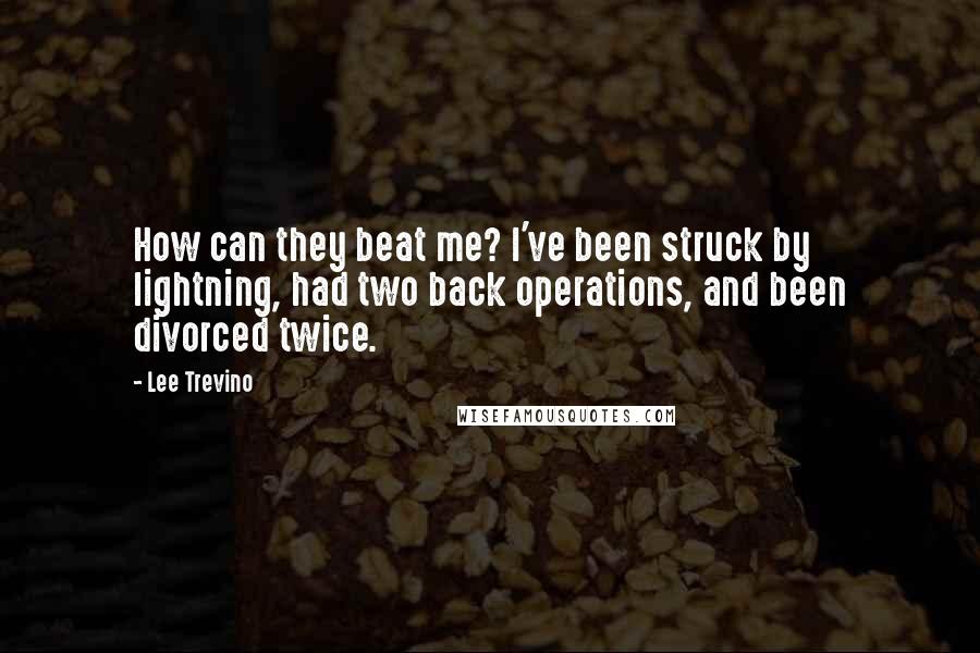 Lee Trevino Quotes: How can they beat me? I've been struck by lightning, had two back operations, and been divorced twice.