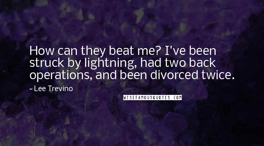 Lee Trevino Quotes: How can they beat me? I've been struck by lightning, had two back operations, and been divorced twice.