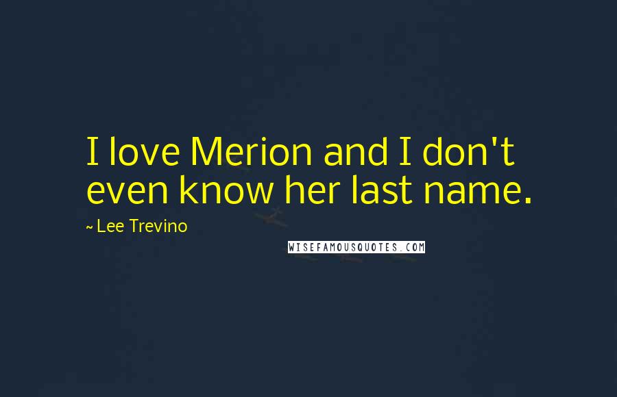 Lee Trevino Quotes: I love Merion and I don't even know her last name.