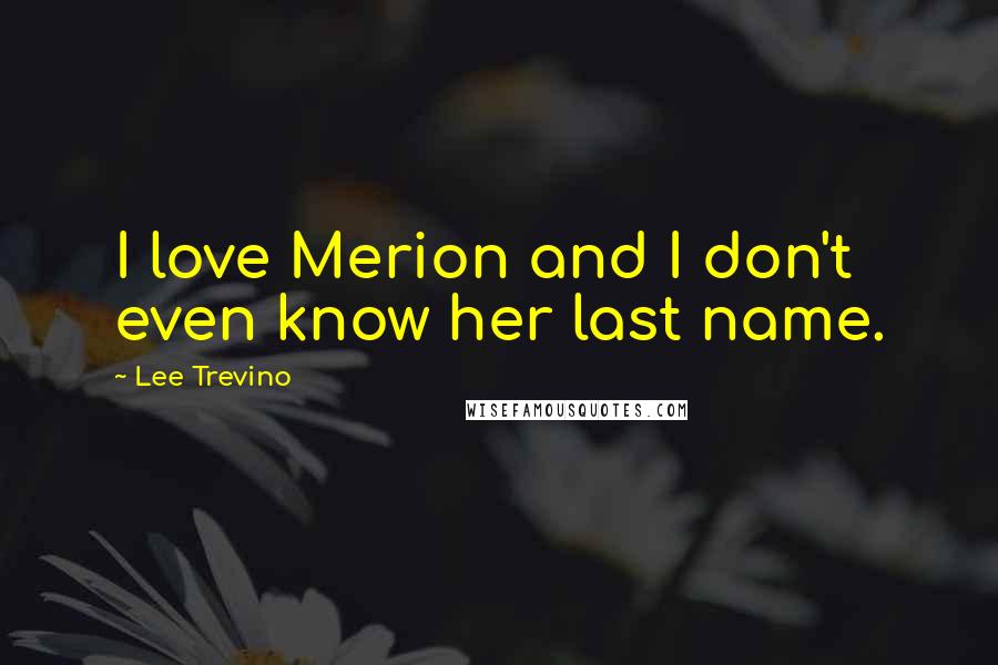 Lee Trevino Quotes: I love Merion and I don't even know her last name.