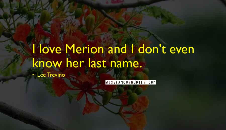 Lee Trevino Quotes: I love Merion and I don't even know her last name.