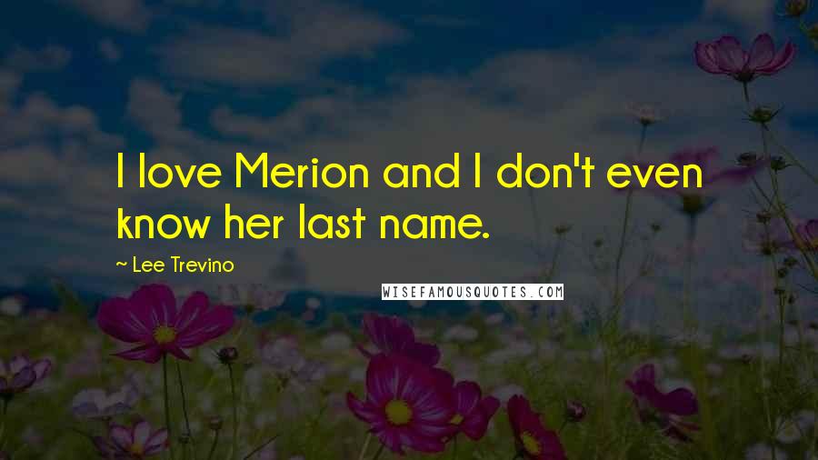 Lee Trevino Quotes: I love Merion and I don't even know her last name.