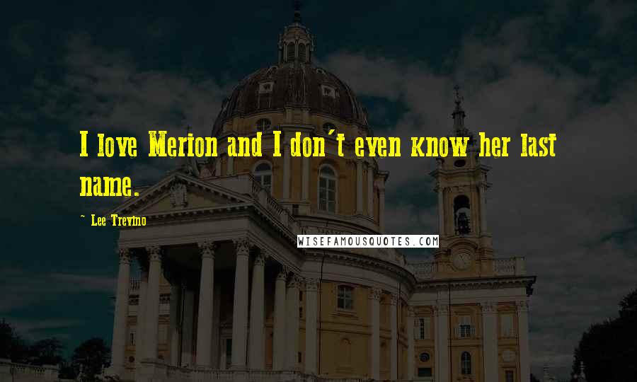 Lee Trevino Quotes: I love Merion and I don't even know her last name.