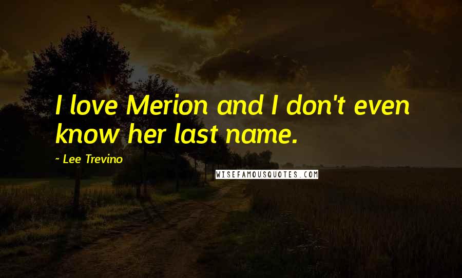 Lee Trevino Quotes: I love Merion and I don't even know her last name.