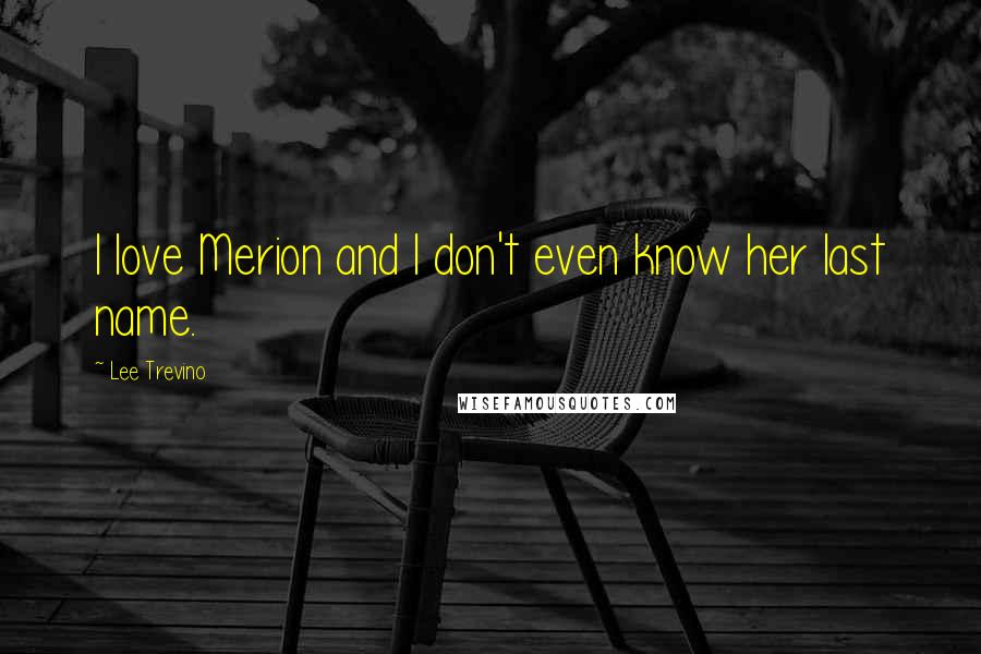 Lee Trevino Quotes: I love Merion and I don't even know her last name.