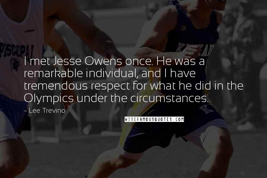 Lee Trevino Quotes: I met Jesse Owens once. He was a remarkable individual, and I have tremendous respect for what he did in the Olympics under the circumstances.