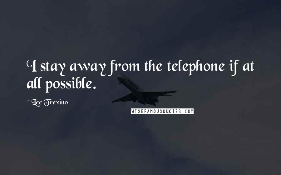 Lee Trevino Quotes: I stay away from the telephone if at all possible.