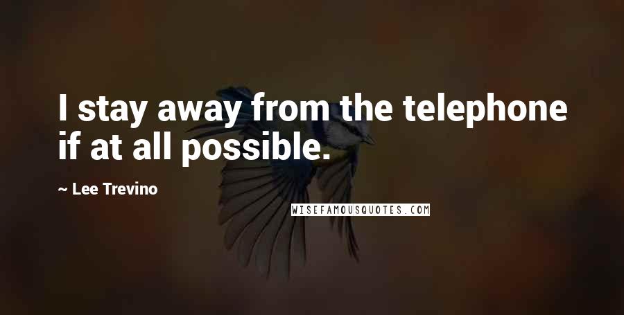 Lee Trevino Quotes: I stay away from the telephone if at all possible.