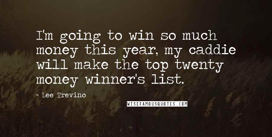 Lee Trevino Quotes: I'm going to win so much money this year, my caddie will make the top twenty money winner's list.