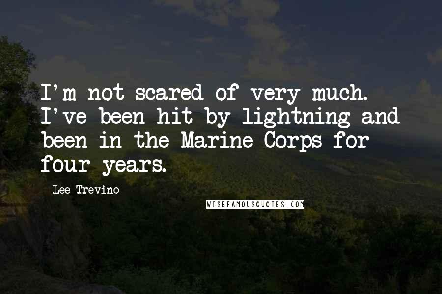 Lee Trevino Quotes: I'm not scared of very much. I've been hit by lightning and been in the Marine Corps for four years.