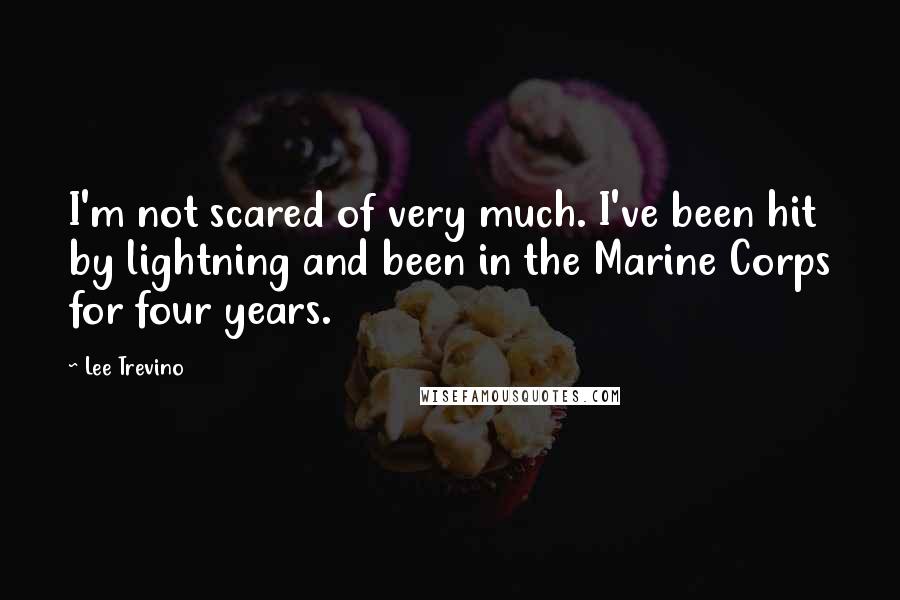 Lee Trevino Quotes: I'm not scared of very much. I've been hit by lightning and been in the Marine Corps for four years.