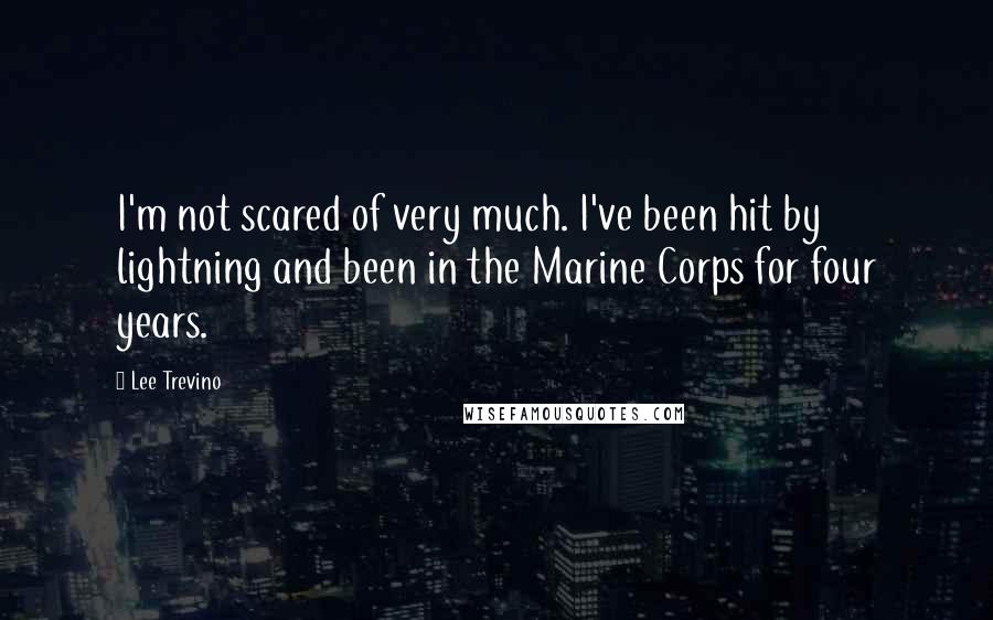 Lee Trevino Quotes: I'm not scared of very much. I've been hit by lightning and been in the Marine Corps for four years.