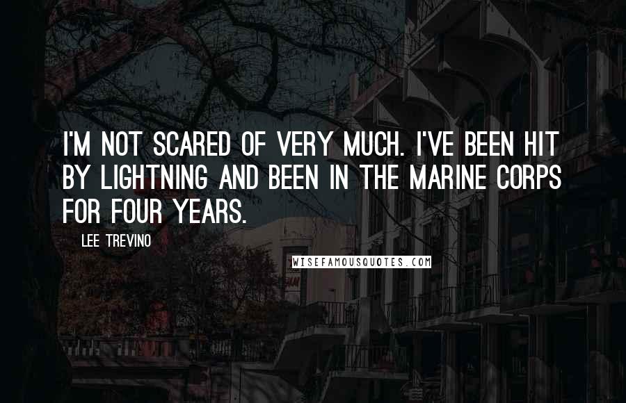 Lee Trevino Quotes: I'm not scared of very much. I've been hit by lightning and been in the Marine Corps for four years.