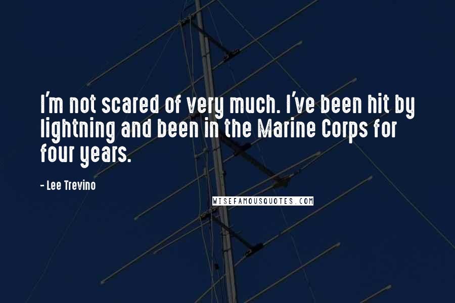 Lee Trevino Quotes: I'm not scared of very much. I've been hit by lightning and been in the Marine Corps for four years.