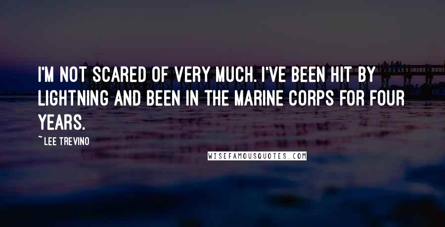 Lee Trevino Quotes: I'm not scared of very much. I've been hit by lightning and been in the Marine Corps for four years.