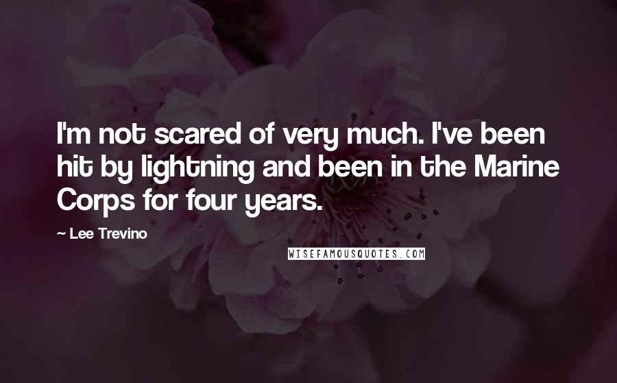 Lee Trevino Quotes: I'm not scared of very much. I've been hit by lightning and been in the Marine Corps for four years.