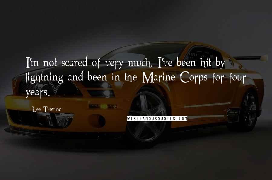 Lee Trevino Quotes: I'm not scared of very much. I've been hit by lightning and been in the Marine Corps for four years.
