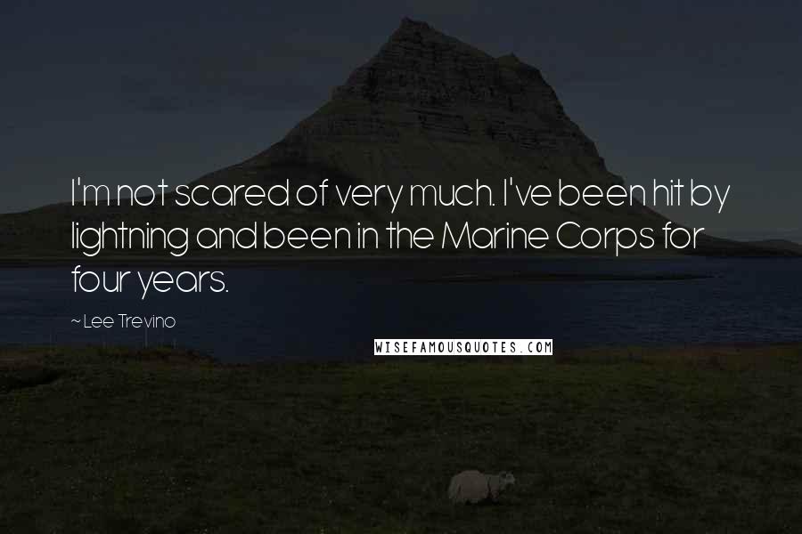 Lee Trevino Quotes: I'm not scared of very much. I've been hit by lightning and been in the Marine Corps for four years.