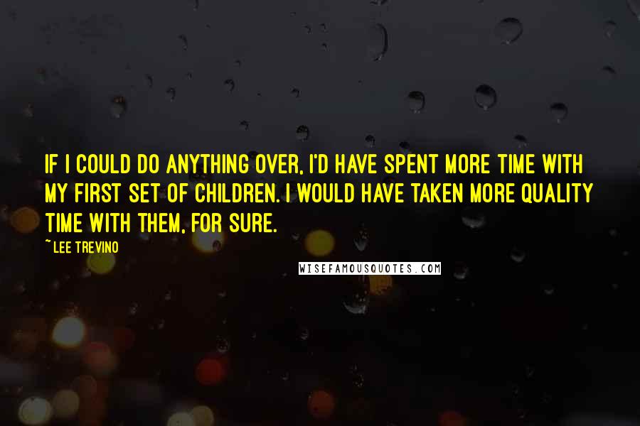 Lee Trevino Quotes: If I could do anything over, I'd have spent more time with my first set of children. I would have taken more quality time with them, for sure.