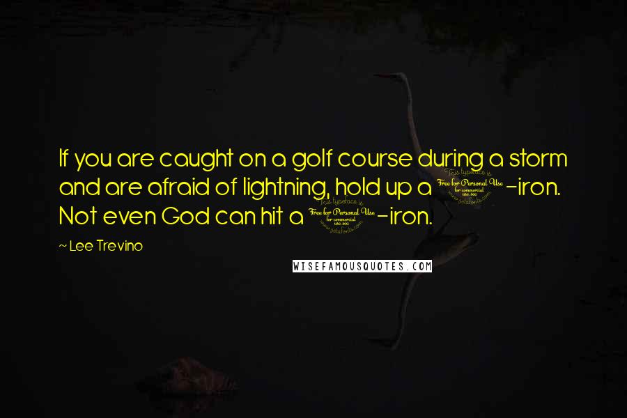 Lee Trevino Quotes: If you are caught on a golf course during a storm and are afraid of lightning, hold up a 1-iron. Not even God can hit a 1-iron.