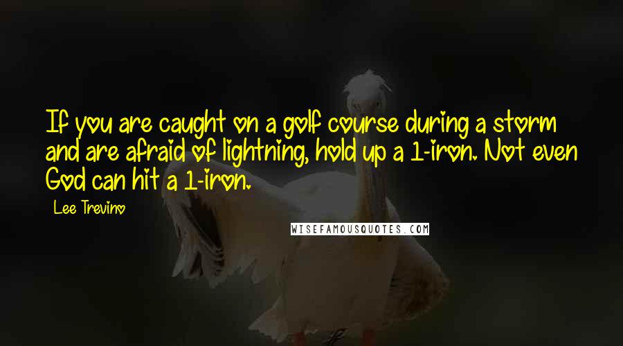 Lee Trevino Quotes: If you are caught on a golf course during a storm and are afraid of lightning, hold up a 1-iron. Not even God can hit a 1-iron.