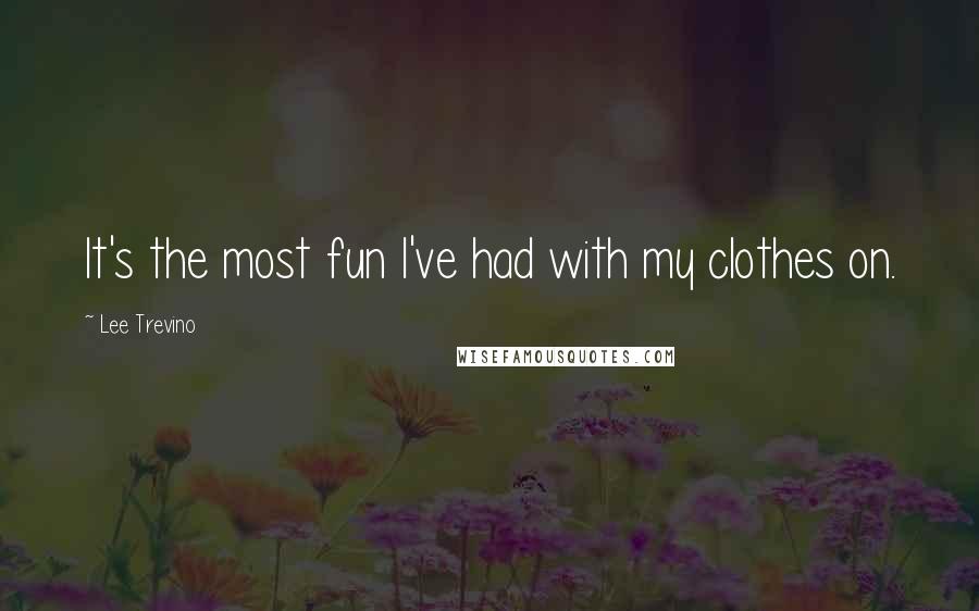 Lee Trevino Quotes: It's the most fun I've had with my clothes on.