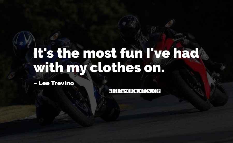 Lee Trevino Quotes: It's the most fun I've had with my clothes on.