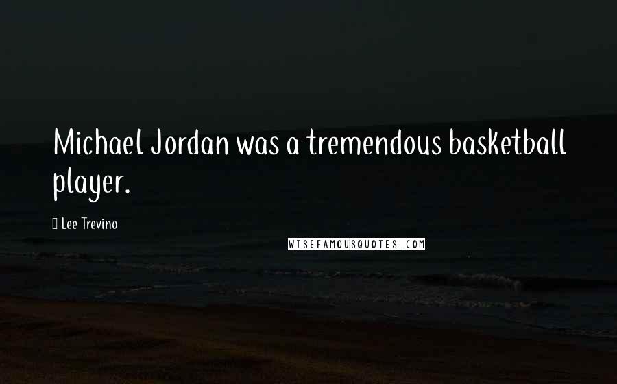 Lee Trevino Quotes: Michael Jordan was a tremendous basketball player.