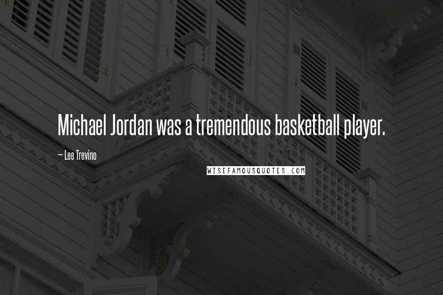 Lee Trevino Quotes: Michael Jordan was a tremendous basketball player.