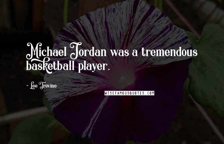 Lee Trevino Quotes: Michael Jordan was a tremendous basketball player.