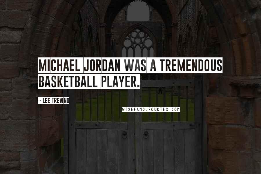 Lee Trevino Quotes: Michael Jordan was a tremendous basketball player.