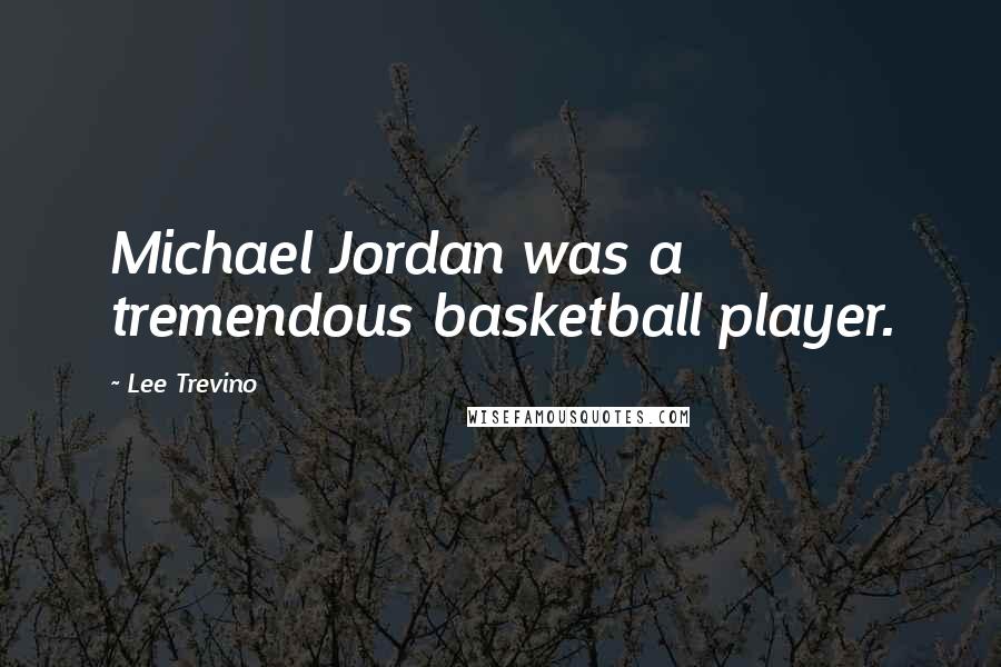 Lee Trevino Quotes: Michael Jordan was a tremendous basketball player.