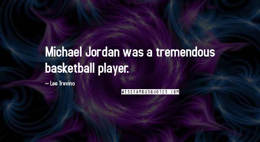 Lee Trevino Quotes: Michael Jordan was a tremendous basketball player.