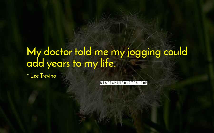 Lee Trevino Quotes: My doctor told me my jogging could add years to my life.