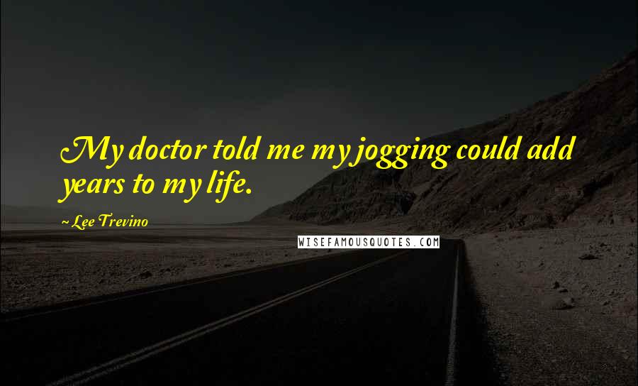 Lee Trevino Quotes: My doctor told me my jogging could add years to my life.