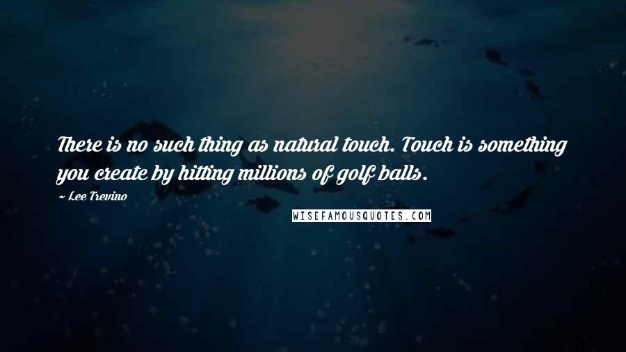 Lee Trevino Quotes: There is no such thing as natural touch. Touch is something you create by hitting millions of golf balls.