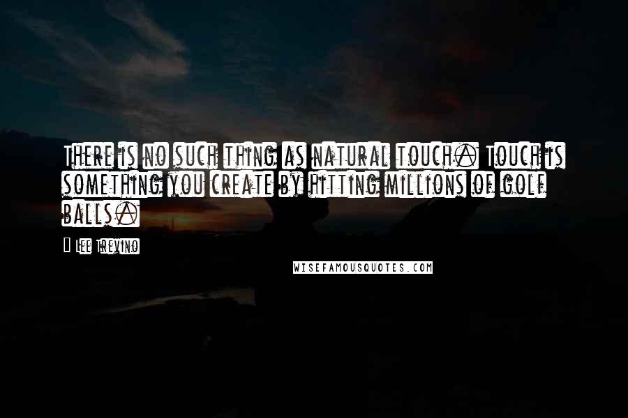 Lee Trevino Quotes: There is no such thing as natural touch. Touch is something you create by hitting millions of golf balls.