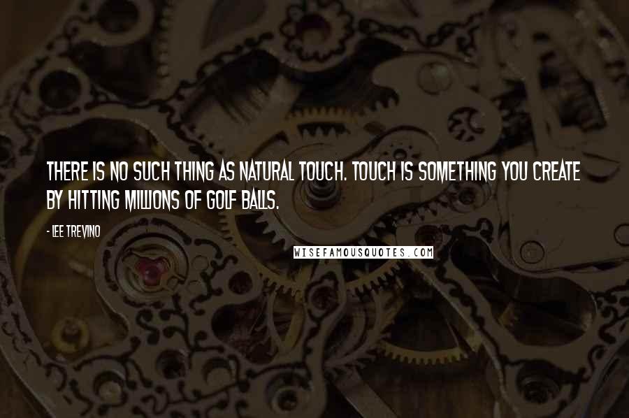 Lee Trevino Quotes: There is no such thing as natural touch. Touch is something you create by hitting millions of golf balls.