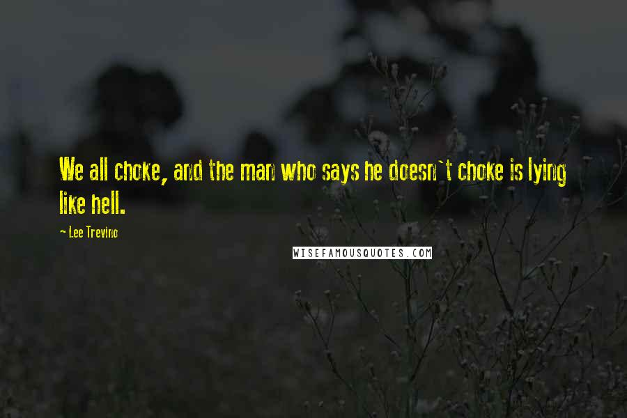 Lee Trevino Quotes: We all choke, and the man who says he doesn't choke is lying like hell.