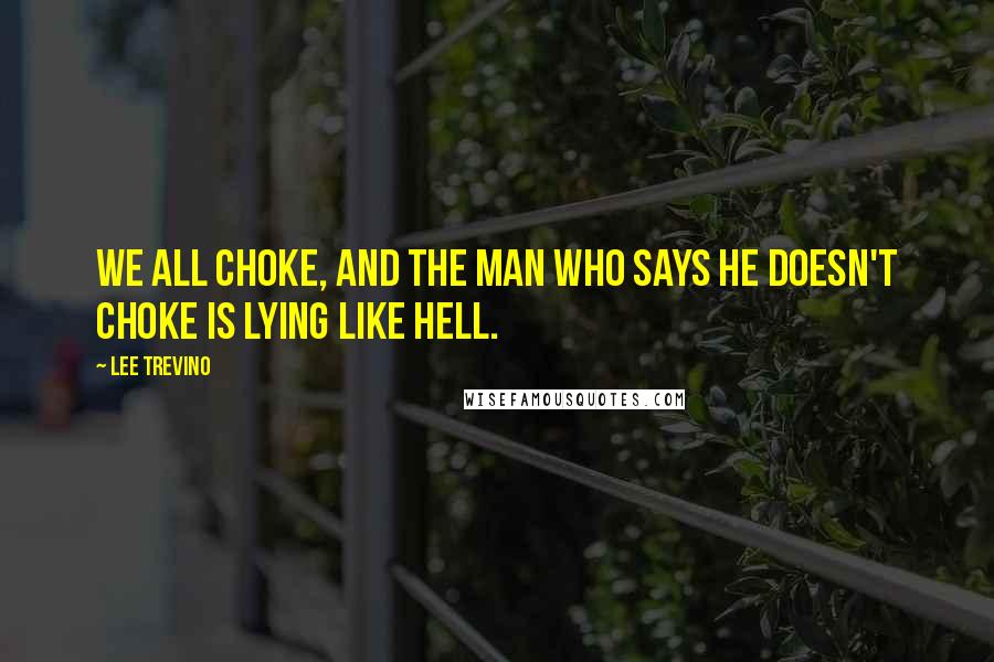 Lee Trevino Quotes: We all choke, and the man who says he doesn't choke is lying like hell.