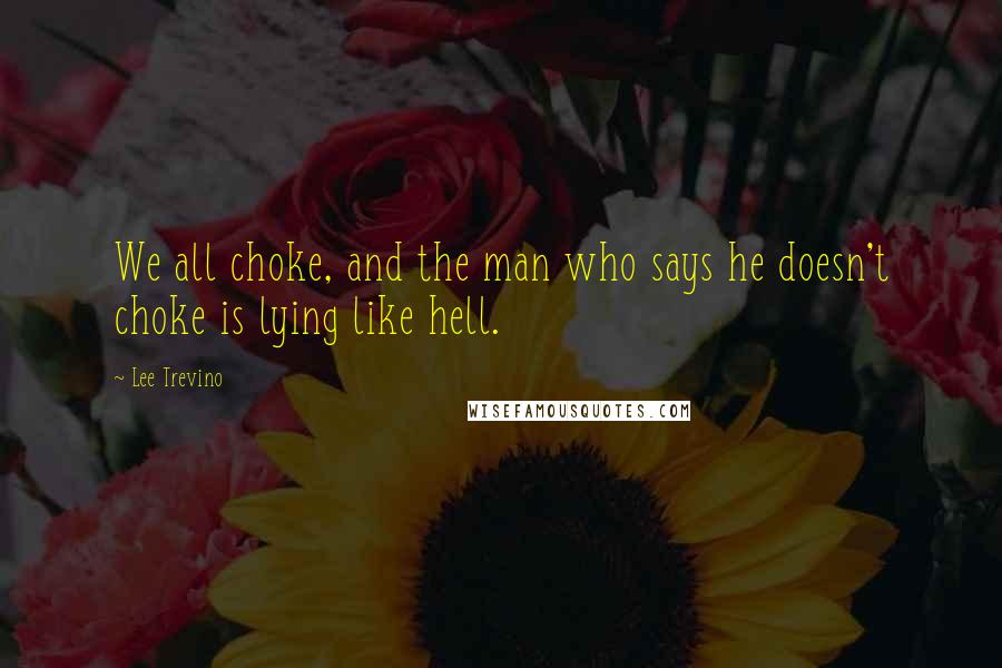 Lee Trevino Quotes: We all choke, and the man who says he doesn't choke is lying like hell.