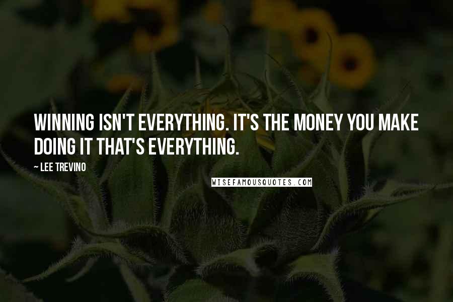 Lee Trevino Quotes: Winning isn't everything. It's the money you make doing it that's everything.