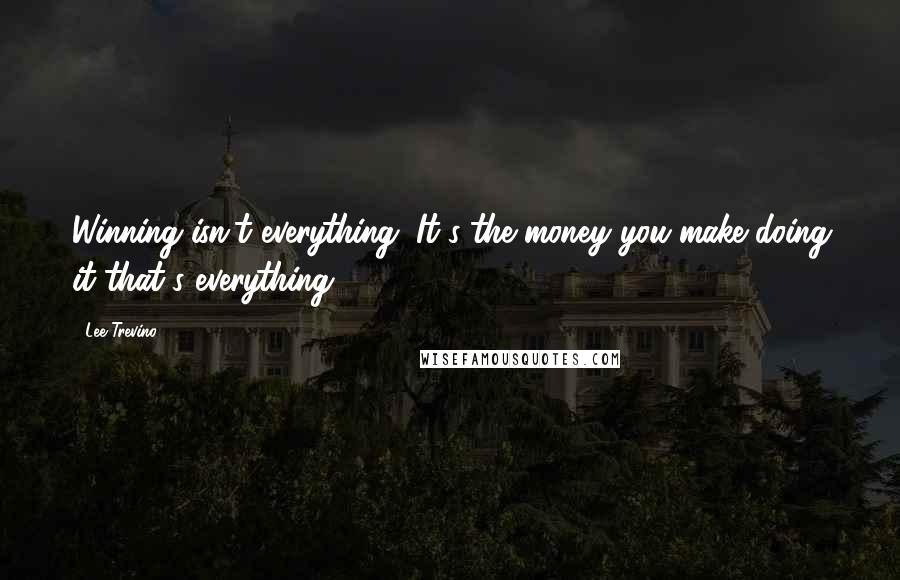 Lee Trevino Quotes: Winning isn't everything. It's the money you make doing it that's everything.