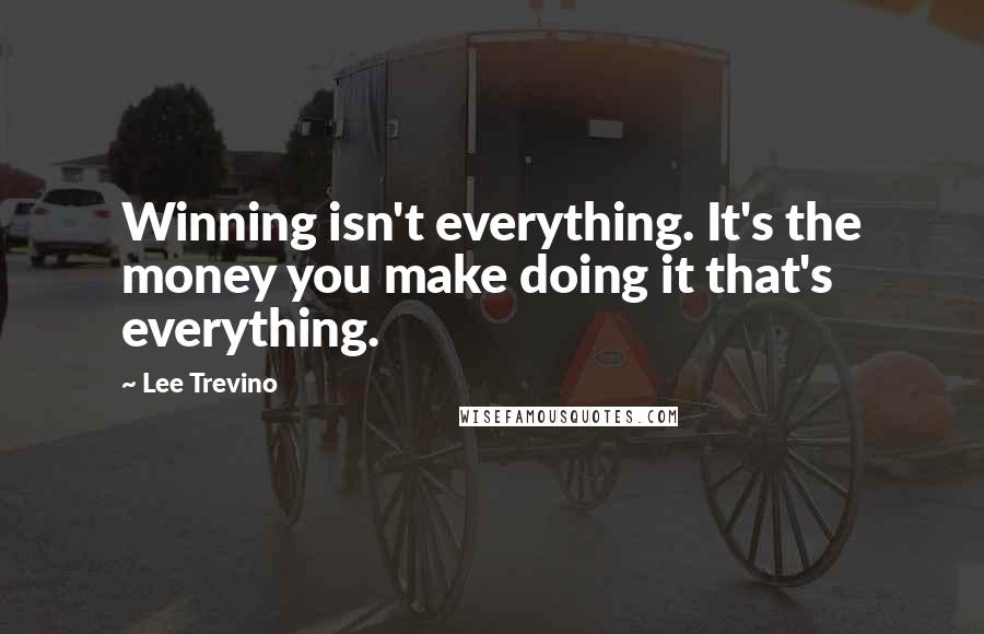 Lee Trevino Quotes: Winning isn't everything. It's the money you make doing it that's everything.