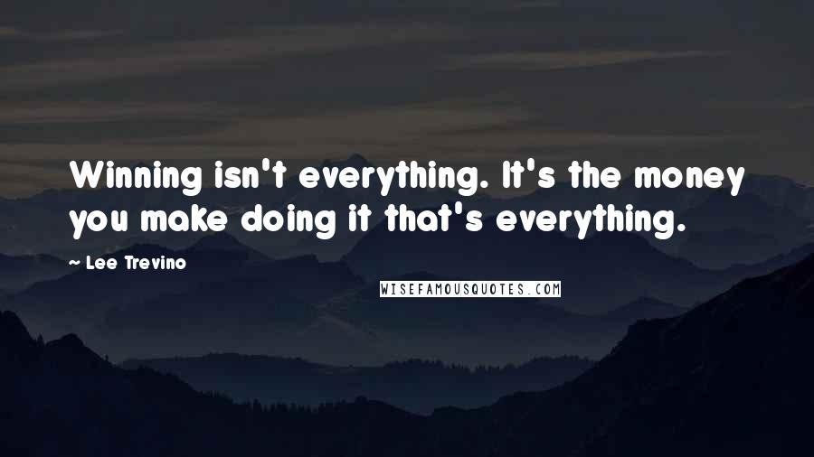 Lee Trevino Quotes: Winning isn't everything. It's the money you make doing it that's everything.