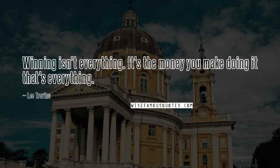 Lee Trevino Quotes: Winning isn't everything. It's the money you make doing it that's everything.