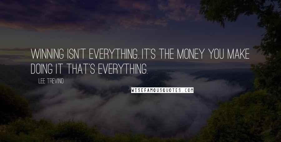 Lee Trevino Quotes: Winning isn't everything. It's the money you make doing it that's everything.